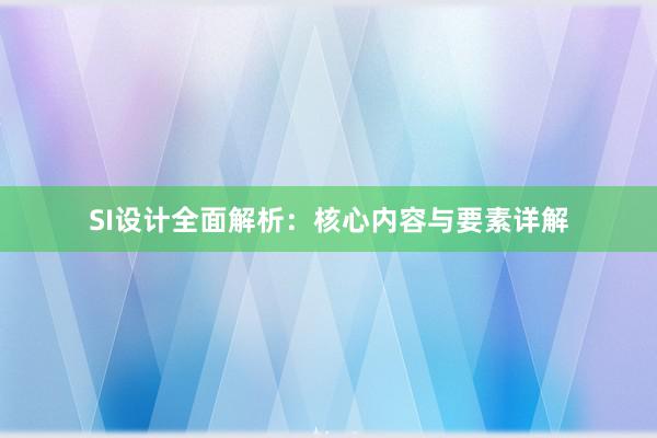 SI设计全面解析：核心内容与要素详解